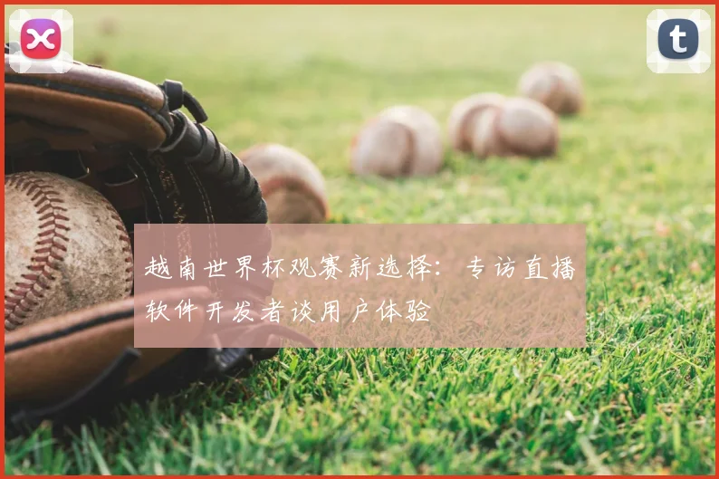 越南世界杯观赛新选择：专访直播软件开发者谈用户体验