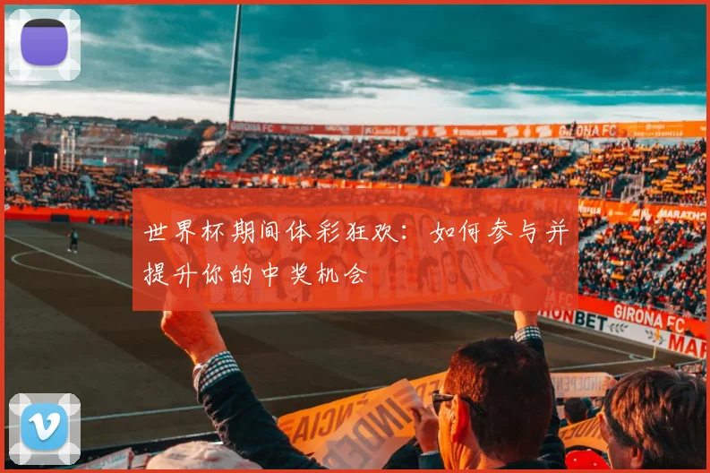 世界杯期间体彩狂欢:如何参与并提升你的中奖机会