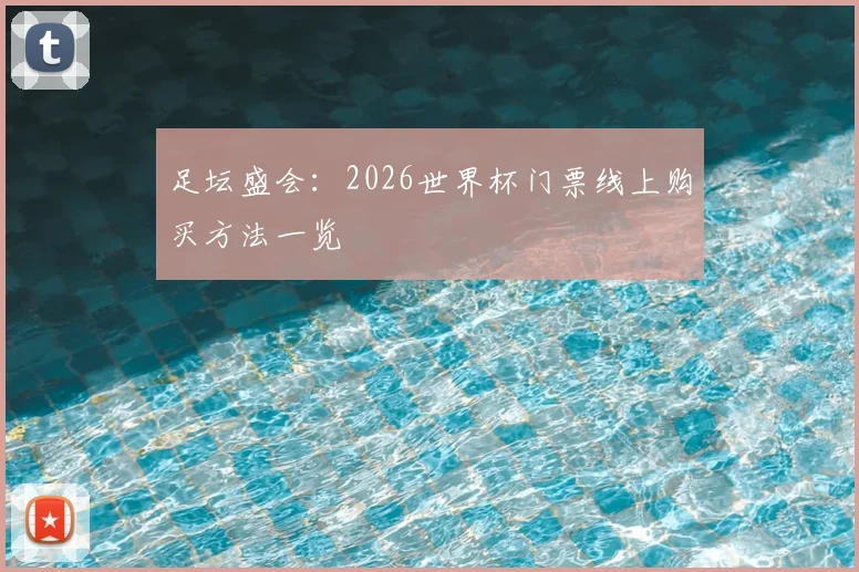 足坛盛会：2026世界杯门票线上购买方法一览