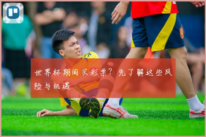 世界杯期间买彩票？先了解这些风险与机遇