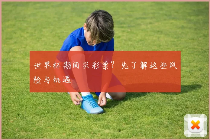 世界杯期间买彩票？先了解这些风险与机遇