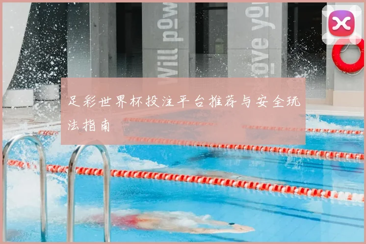 足彩世界杯投注平台推荐与安全玩法指南