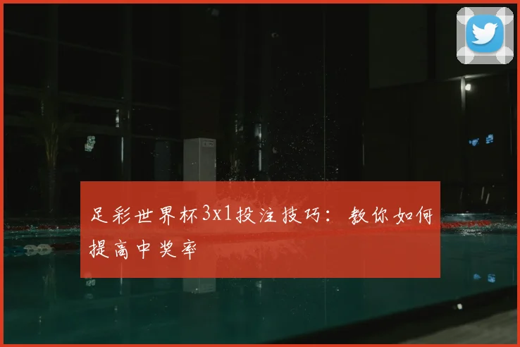 足彩世界杯3x1投注技巧：教你如何提高中奖率