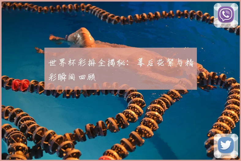 世界杯彩排全揭秘：幕后花絮与精彩瞬间回顾