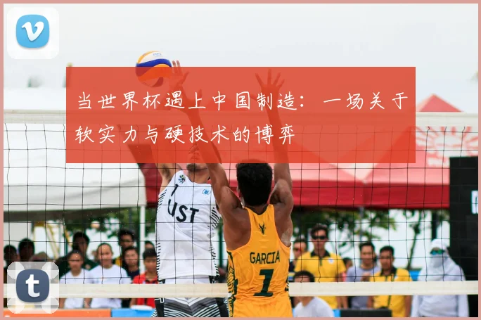 当世界杯遇上中国制造：一场关于软实力与硬技术的博弈
