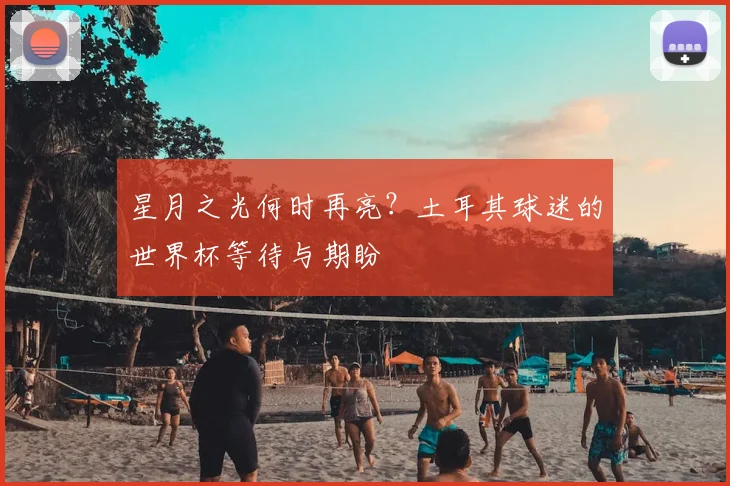 星月之光何时再亮？土耳其球迷的世界杯等待与期盼