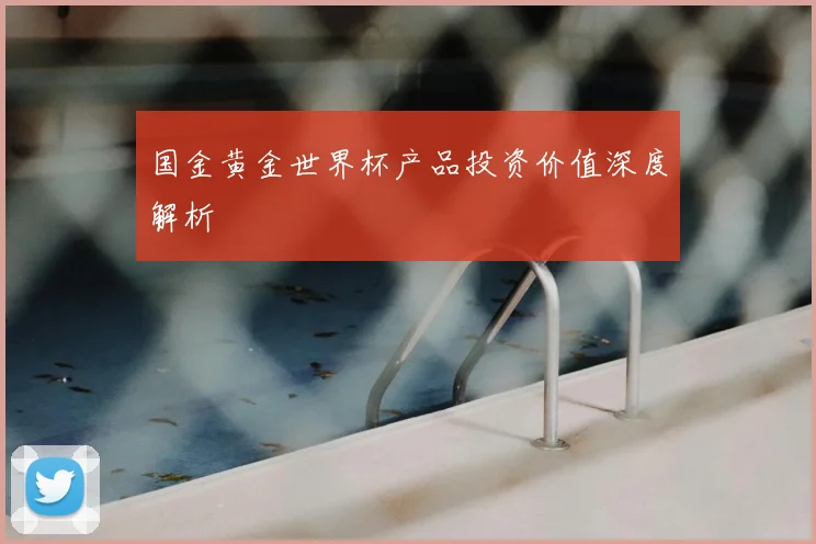国金黄金世界杯产品投资价值深度解析
