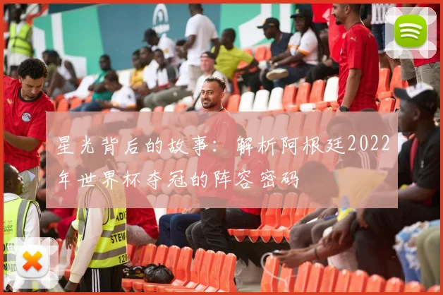 星光背后的故事：解析阿根廷2022年世界杯夺冠的阵容密码