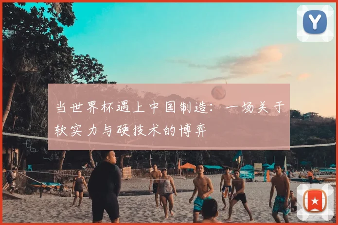 当世界杯遇上中国制造：一场关于软实力与硬技术的博弈