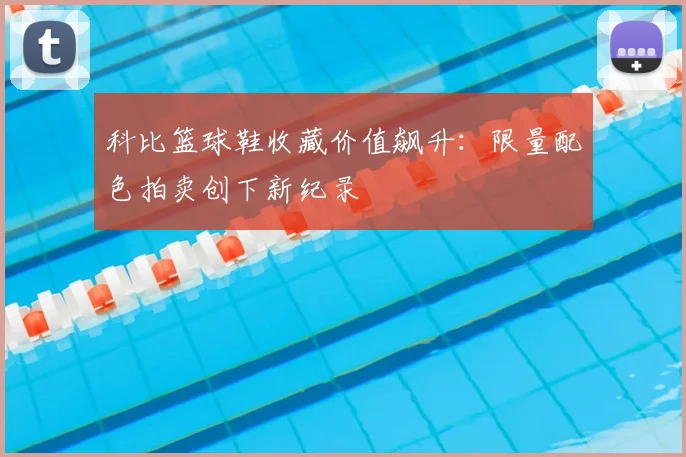 科比篮球鞋收藏价值飙升：限量配色拍卖创下新纪录