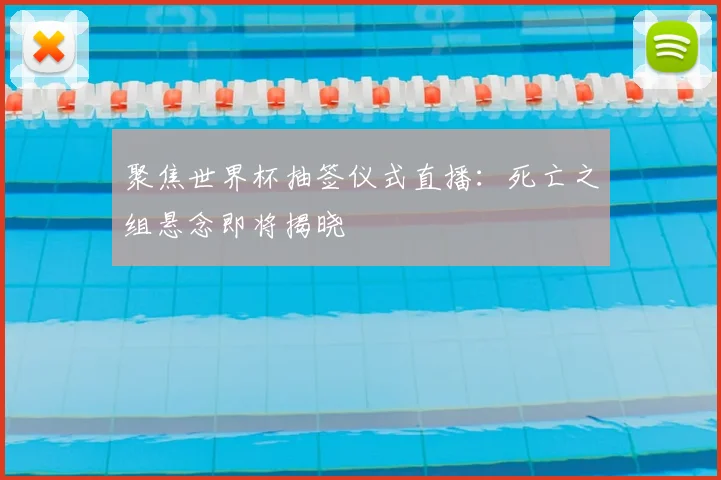 聚焦世界杯抽签仪式直播：死亡之组悬念即将揭晓