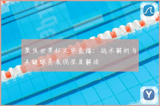 聚焦世界杯文字直播：战术解析与关键球员表现深度解读