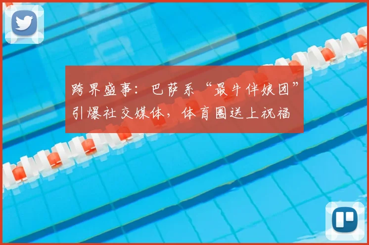 跨界盛事：巴萨系“最牛伴娘团”引爆社交媒体，体育圈送上祝福