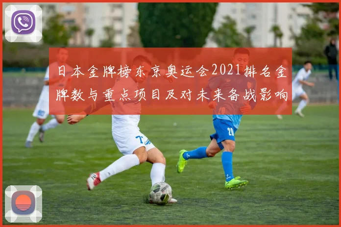 日本金牌榜东京奥运会2021排名金牌数与重点项目及对未来备战影响