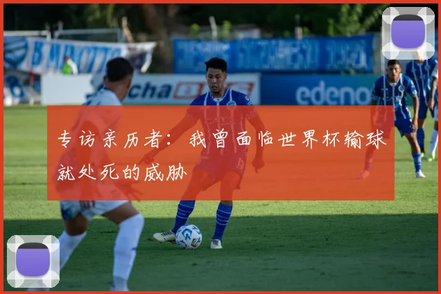 专访亲历者：我曾面临世界杯输球就处死的威胁